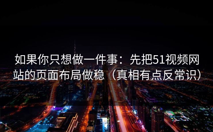 如果你只想做一件事：先把51视频网站的页面布局做稳（真相有点反常识）