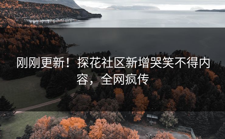 刚刚更新！探花社区新增哭笑不得内容，全网疯传