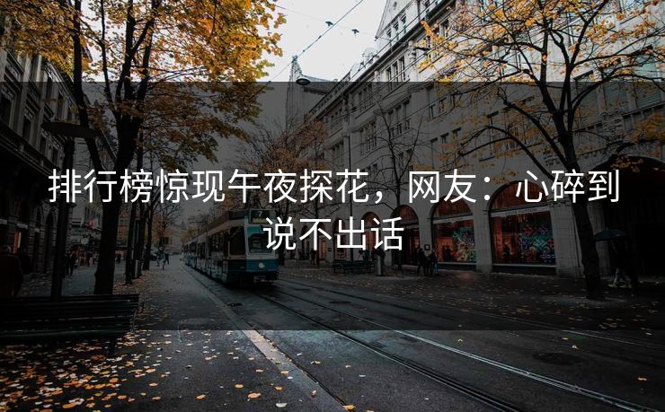 排行榜惊现午夜探花，网友：心碎到说不出话
