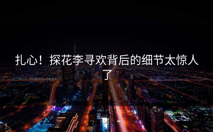 扎心！探花李寻欢背后的细节太惊人了