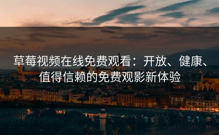 草莓视频在线免费观看：开放、健康、值得信赖的免费观影新体验