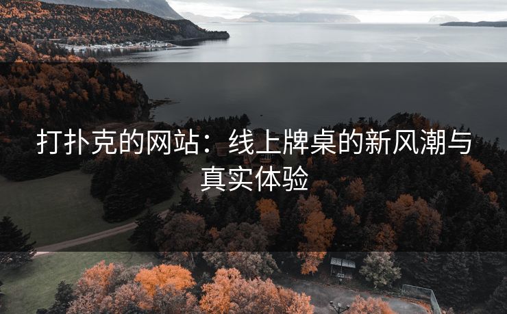 打扑克的网站：线上牌桌的新风潮与真实体验