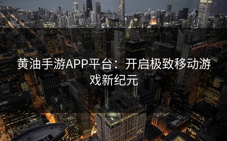 黄油手游APP平台：开启极致移动游戏新纪元
