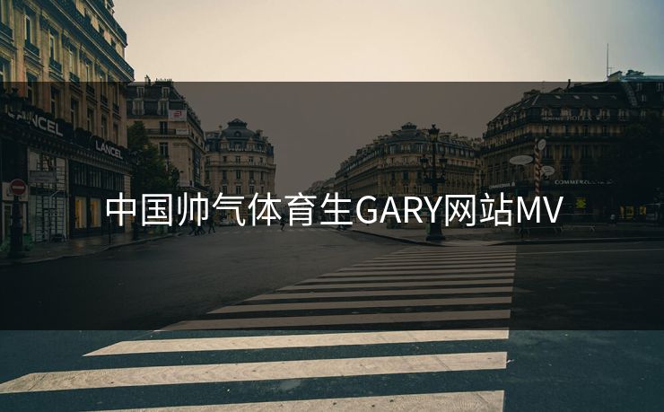 中国帅气体育生GARY网站MV