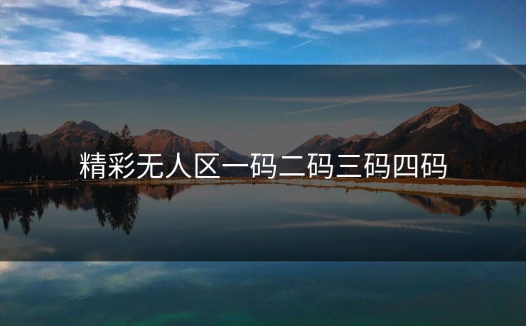 精彩无人区一码二码三码四码
