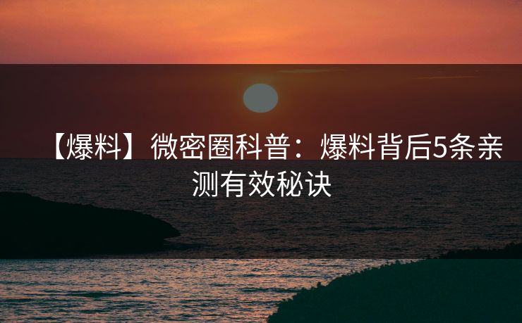 【爆料】微密圈科普：爆料背后5条亲测有效秘诀