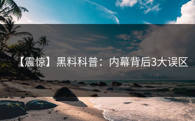 【震惊】黑料科普：内幕背后3大误区