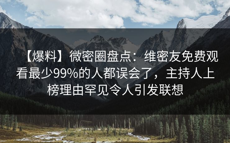 【爆料】微密圈盘点：维密友免费观看最少99%的人都误会了，主持人上榜理由罕见令人引发联想