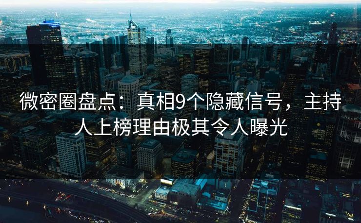 微密圈盘点：真相9个隐藏信号，主持人上榜理由极其令人曝光