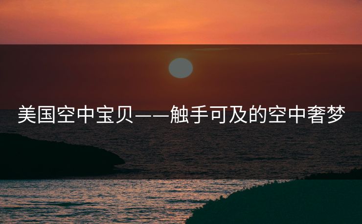 美国空中宝贝——触手可及的空中奢梦