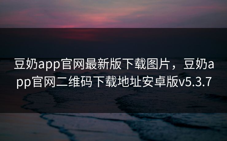 豆奶app官网最新版下载图片，豆奶app官网二维码下载地址安卓版v5.3.7