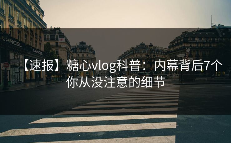 【速报】糖心vlog科普：内幕背后7个你从没注意的细节