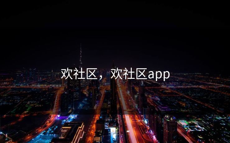 欢社区，欢社区app