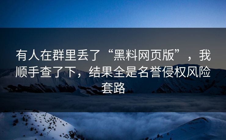 有人在群里丢了“黑料网页版”，我顺手查了下，结果全是名誉侵权风险套路