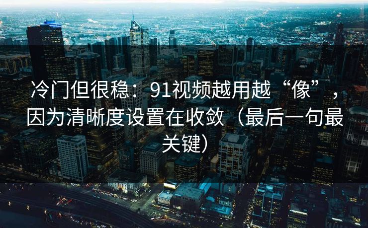 冷门但很稳：91视频越用越“像”，因为清晰度设置在收敛（最后一句最关键）